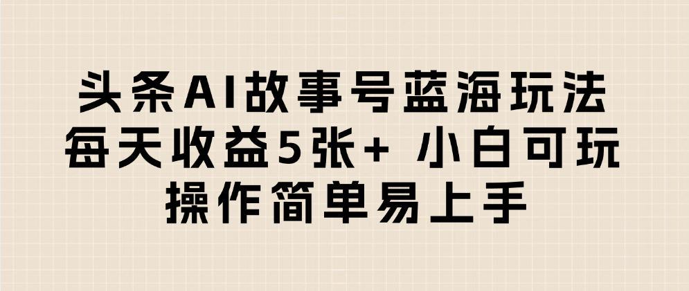 头条AI故事号蓝海玩法 每天收益5张+ 小白可玩 操作简单易上手-靠谱项目库