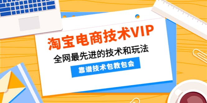 淘宝电商技术VIP，全网最先进的技术和玩法，靠谱技术包教包会（更新115）-靠谱项目库