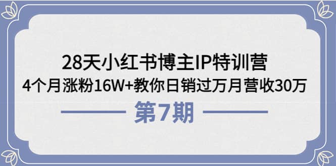 28天小红书博主IP特训营《第6+7期》4个月涨粉16W+教你日销过万月营收30万-靠谱项目库