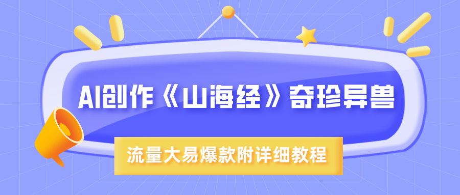 AI创作《山海经》奇珍异兽，超现实画风，流量大易爆款，附详细教程-靠谱项目库