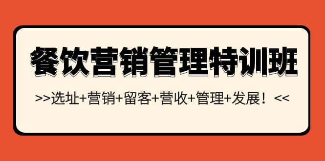 餐饮营销管理特训班：选址+营销+留客+营收+管理+发展-靠谱项目库