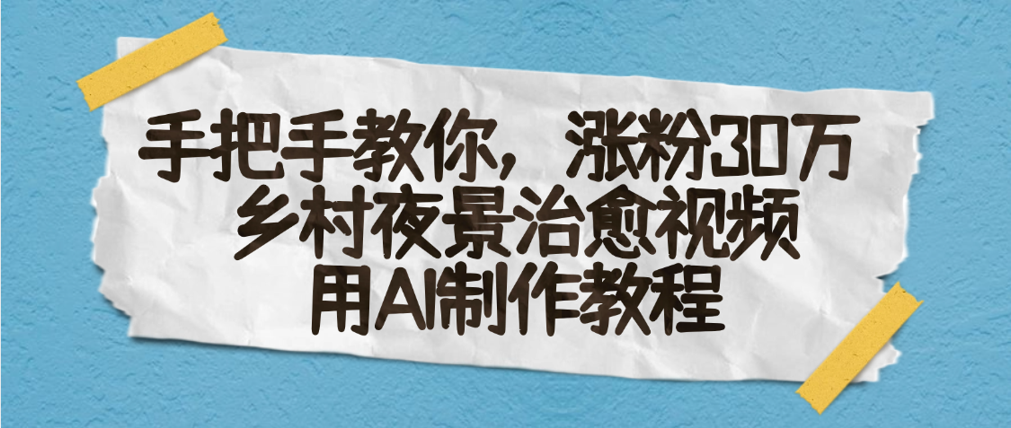 AI一键生成，乡村夜景治愈视频，涨粉30万，手把手教-靠谱项目库