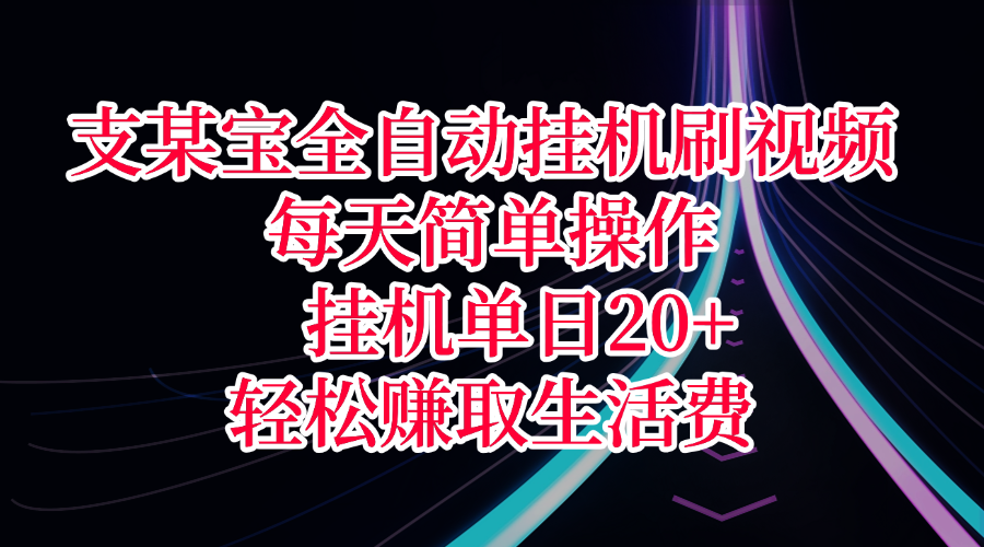 支某宝全自动挂机刷视频，每天简单操作，挂机单日20+，轻松赚取生活费-靠谱项目库