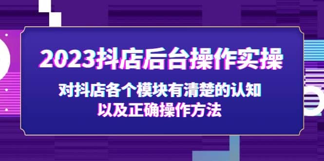 2023抖店后台操作实操，对抖店各个模块有清楚的认知以及正确操作方法-靠谱项目库