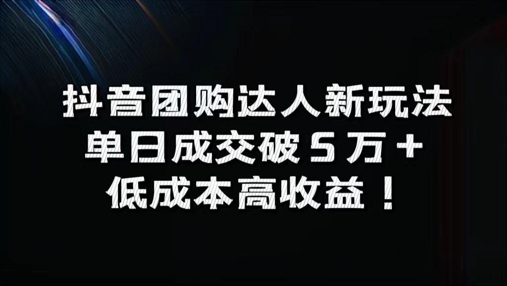 抖音团购达人新玩法，单日成交破5万+，低成本高收益！-靠谱项目库