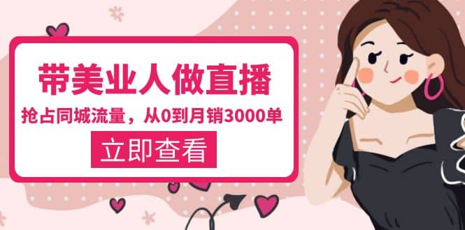 带美业人-做直播，抢占同城流量，打造门店盈利闭环系统 从0到月销3000单-靠谱项目库