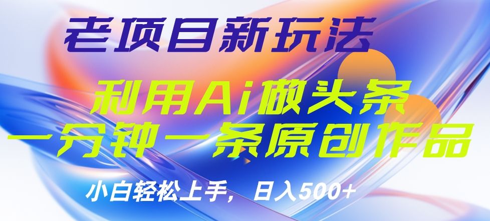 老项目新玩法，利用AI做头条掘金，1分钟一篇原创文章-靠谱项目库