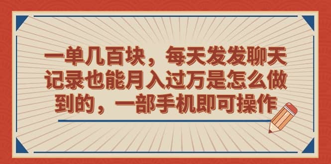 一单几百块，每天发发聊天记录也能月入过万是怎么做到的，一部手机即可操作-靠谱项目库