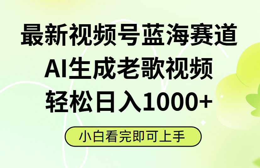 最新视频号蓝海赛道，Ai生成老歌视频，小白也可轻松日入1000➕-靠谱项目库