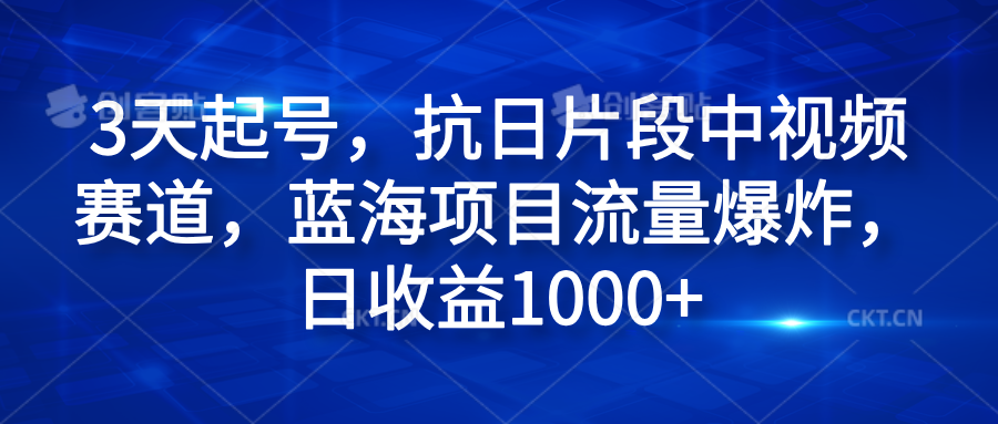 3天起号，抗日片段中视频赛道，蓝海项目流量爆炸，日收益1000+-靠谱项目库