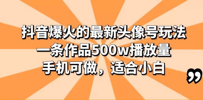 抖音爆火的最新头像号玩法，一条作品500w播放量，手机可做，适合小白-靠谱项目库