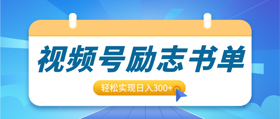 视频号励志书单号升级玩法，适合0基础小白操作，轻松实现日入300+-靠谱项目库