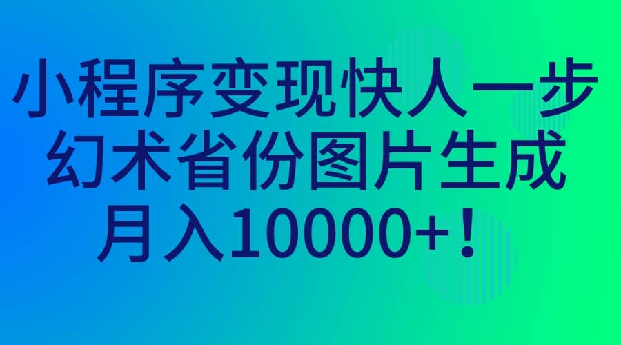 小程序变现快人一步，幻术省份图片生成，月入10000+-靠谱项目库