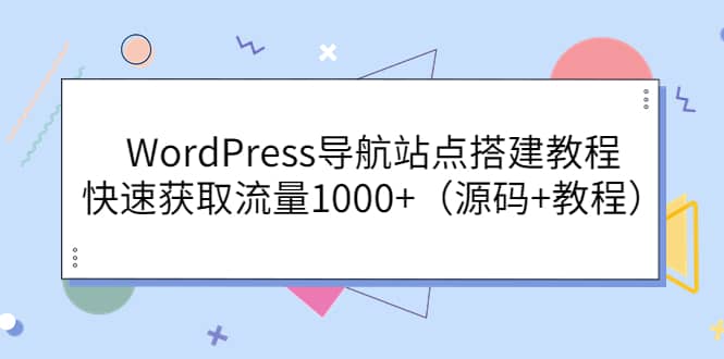 WordPress导航站点搭建教程，快速获取流量1000+（源码+教程）-靠谱项目库