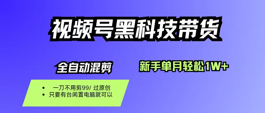 视频号黑科技短视频带货，新手也能单月到手1W+，一刀不用剪，零投资-靠谱项目库