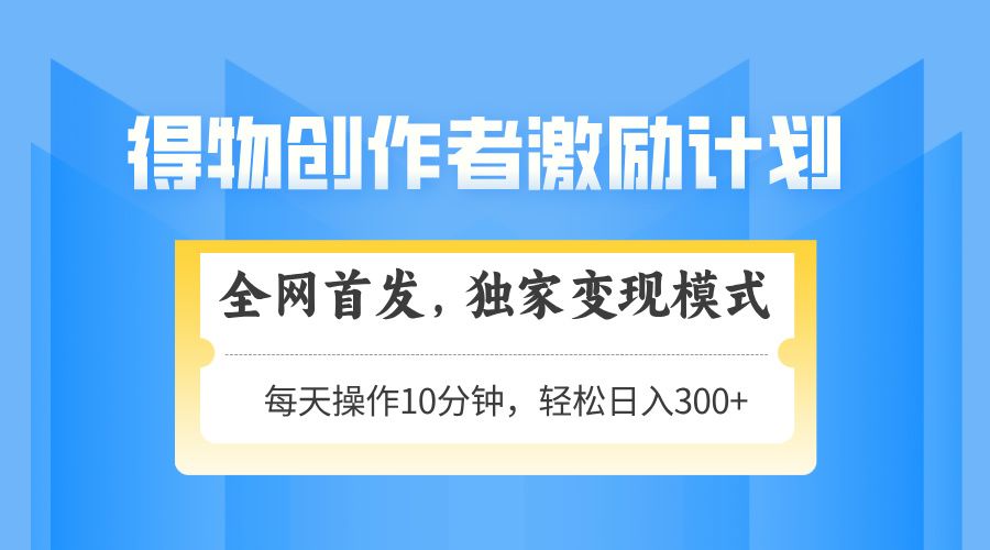 得物创作者激励，独家变现模式，轻松上手，日入3张+ 可矩阵、可放大-靠谱项目库