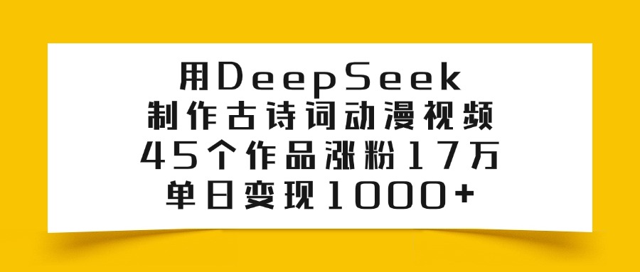 用DeepSeek制作，古诗词动漫视频，45个作品涨粉17万，单日变现1000+-靠谱项目库