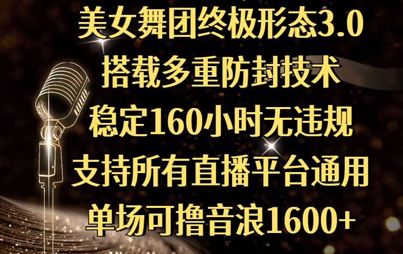 美女舞团终极形态3.0，搭载多重防封技术，稳定160小时无违规，支持所有直播平台通用，单场可撸音浪1600+-靠谱项目库