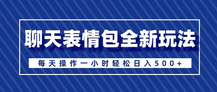 聊天表情包全新玩法，无脑搬运100%原创，每天操作一小时轻松日入500+-靠谱项目库