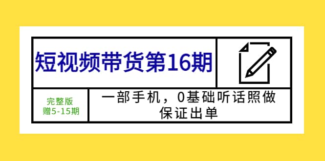 短视频带货第16期：一部手机，0基础听话照做，保证出单-靠谱项目库