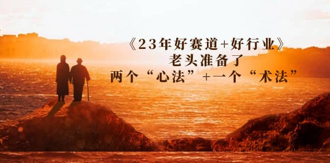 某收费文章《23年好赛道+好行业》老头准备了两个“心法”+一个“术法”-靠谱项目库