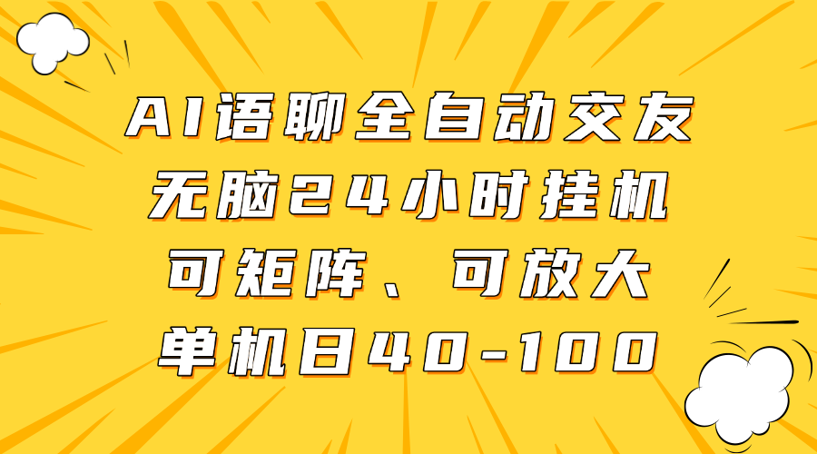 AI语聊全自动交友，无脑24小时挂机可矩阵、单机日40-100，可放大-靠谱项目库