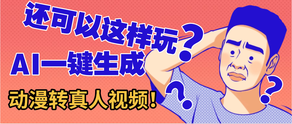 还可以这样玩？AI一键动漫转真人，一条视频点赞100w+，日入2000+，多种变现方式-靠谱项目库