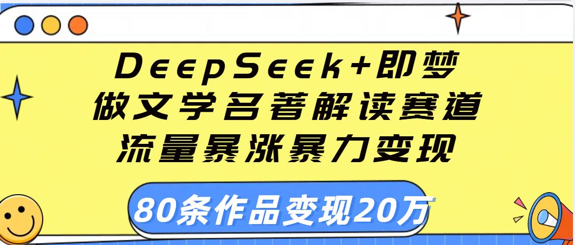 用DeepSeek+即梦做文学名著解读赛道，流量暴涨暴力变现，89条作品变现20万-靠谱项目库