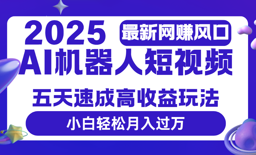 2025最新网赚变现风口，Ai 机器人短视频，五天速成高收益玩法，小白轻松月入过万-靠谱项目库