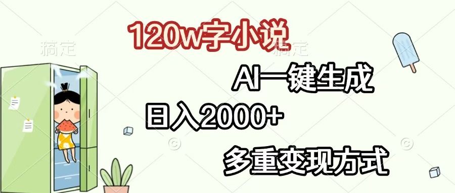 120w字小说，AI一键生成，日入2000+，多重变现方式-靠谱项目库