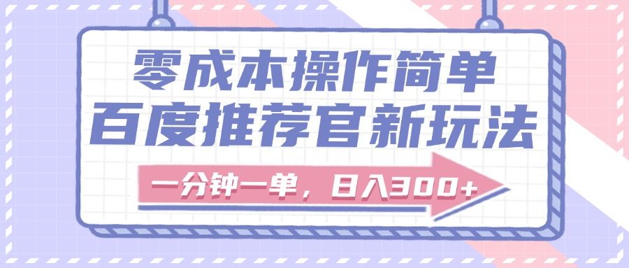 百度推荐官新玩法，零成本操作简单，一分钟一单，日入300+-靠谱项目库