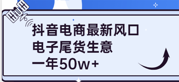 抖音电商最新风口，利用信息差做电子尾货生意，一年50w+（7节课+货源渠道)-靠谱项目库