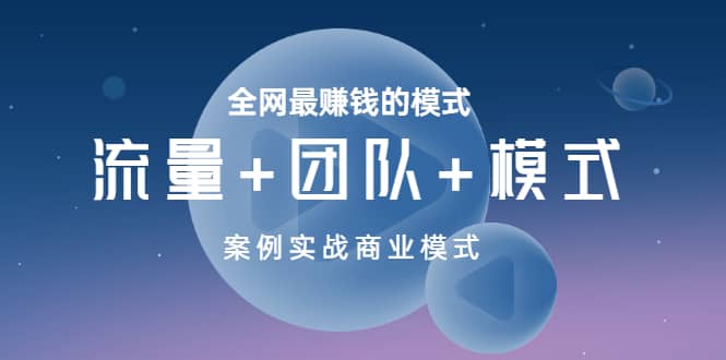 全网最赚钱的模式《流量+团队+模式》案例实战商业模式-靠谱项目库