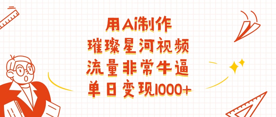 用Ai制作璀璨星河视频，流量非常牛批，单日变现1000+-靠谱项目库
