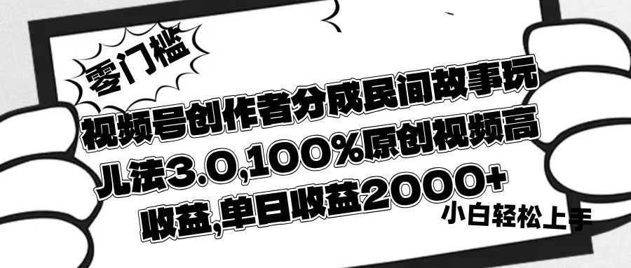 视频号创作者分成民间故事玩儿法3.0，100%原创视频高收益，单日收益2000+-靠谱项目库