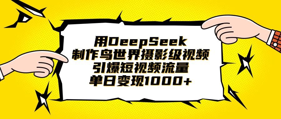 用DeepSeek制作鸟世界摄影级视频，引爆短视频流量，单日变现1000+-靠谱项目库