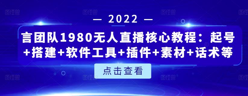 言团队1980无人直播核心教程：起号+搭建+软件工具+插件+素材+话术等等-靠谱项目库