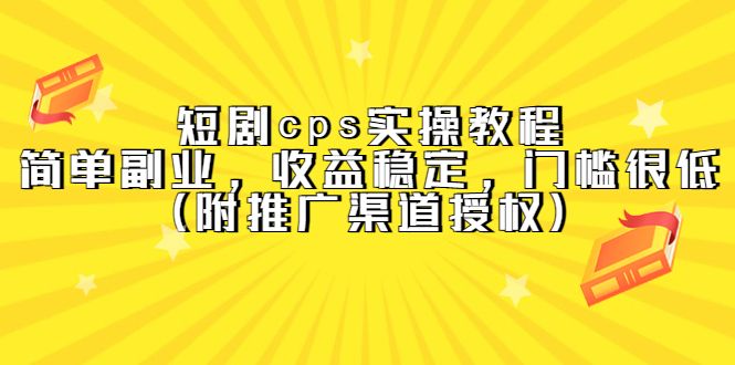 短剧cps实操教程，简单副业，收益稳定，门槛很低（附推广渠道授权）-靠谱项目库