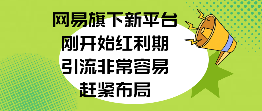 网易旗下新平台，刚开始红利期，引流非常容易，赶紧布局-靠谱项目库