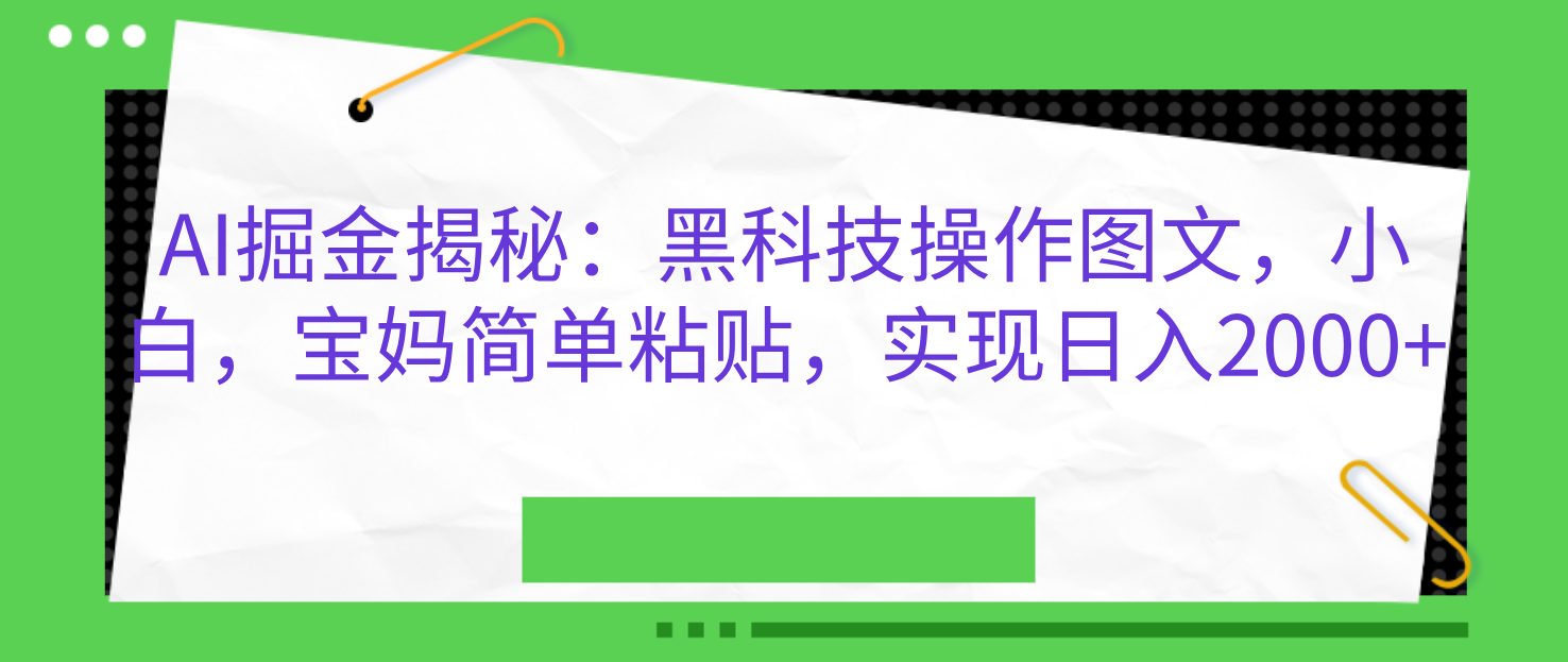 AI掘金揭秘：黑科技操作图文，小白，宝妈简单粘贴，实现日入2000+-靠谱项目库