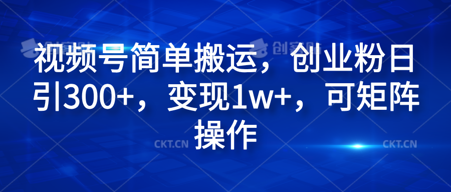 视频号简单搬运，创业粉日引300+，变现1w+，可矩阵操作-靠谱项目库
