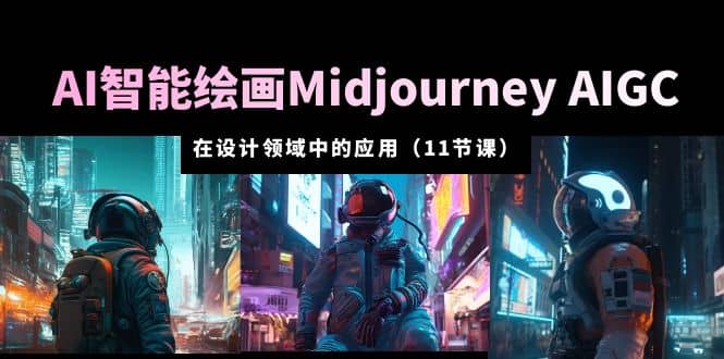 AI·智能绘画Midjourney AIGC 在设计领域中的应用 从入门到精通（11节课）-靠谱项目库