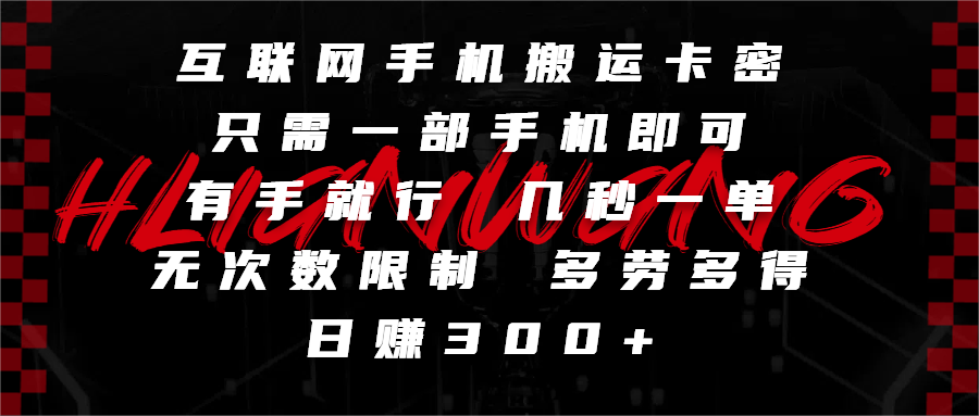 互联网手机搬运卡密，只需一部手机即可，有手就行，几秒一单，无次数限制，多劳多得，日赚300+-靠谱项目库