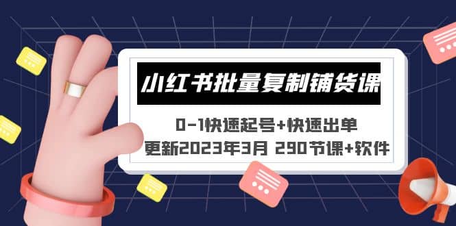 小红书批量复制铺货课 0-1快速起号+快速出单 (更新2023年3月 290节课+软件)-靠谱项目库
