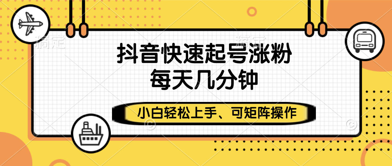 抖音快速起号涨粉，小白轻松上手、每天几分钟，可矩阵操作-靠谱项目库