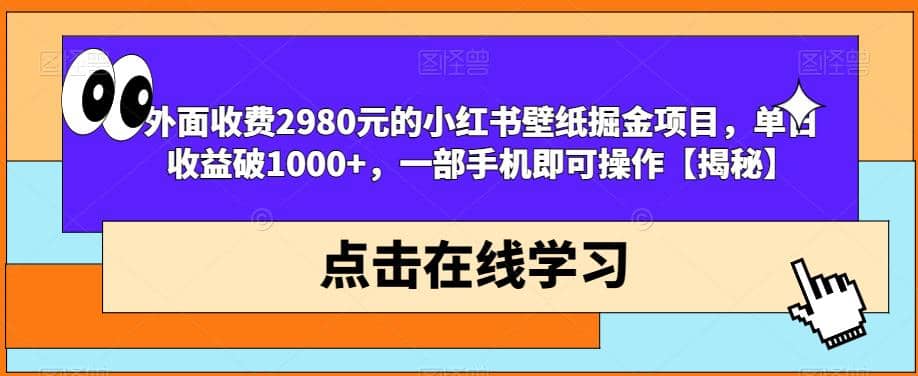 外面收费2980元的小红书壁纸掘金项目，单日收益破1000+，一部手机即可操作【揭秘】-靠谱项目库