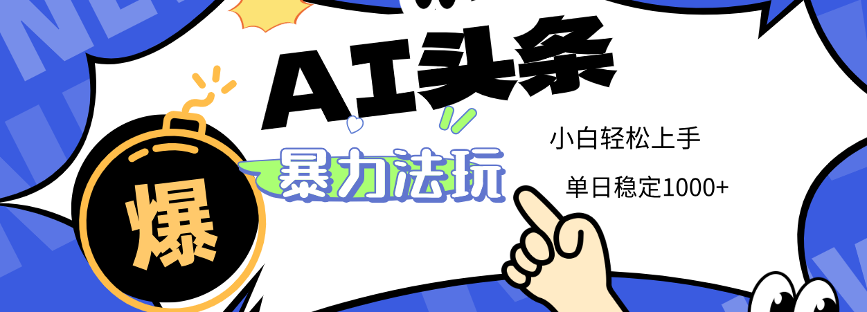 2025 AI头条暴力玩法，小白无脑复制粘贴，当天发布次日出收益，单日稳定1000+-靠谱项目库