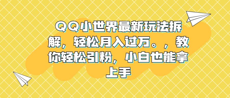 QQ小世界最新玩法拆解，轻松月入过万。教你轻松引粉，小白也能拿上手-靠谱项目库