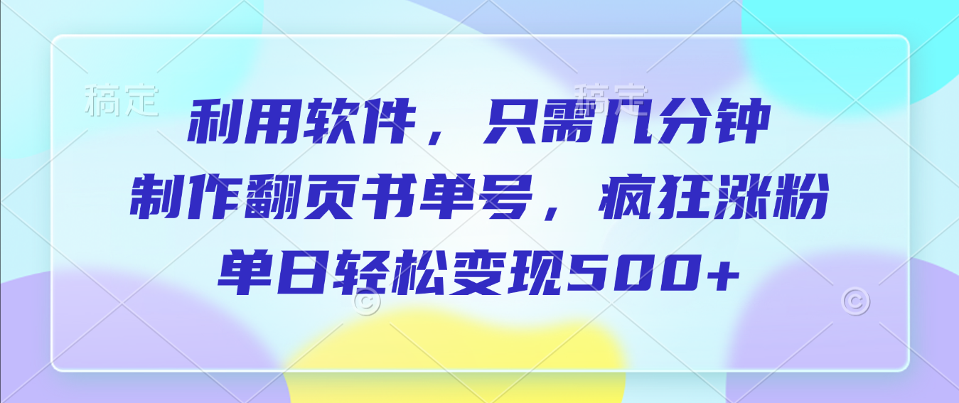 利用软件，作翻页书单号，只需几分钟，制疯狂涨粉，单日轻松变现500+-靠谱项目库