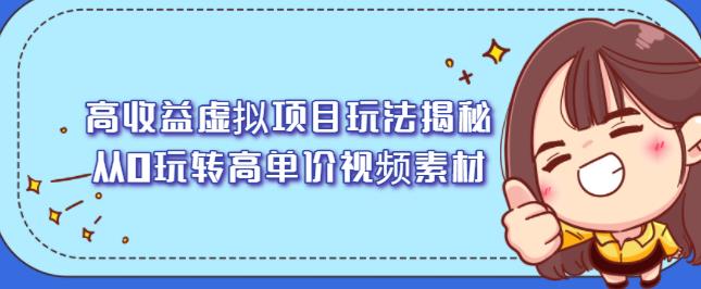 高收益虚拟项目玩法揭秘，从0玩转高单价视频素材【视频课程】-靠谱项目库